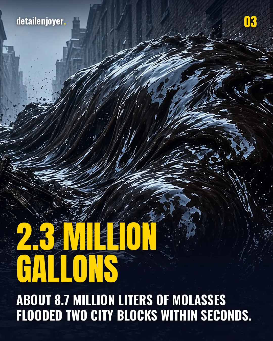 2.3 million gallons About 8.7 million liters of molasses flooded two city blocks within seconds.