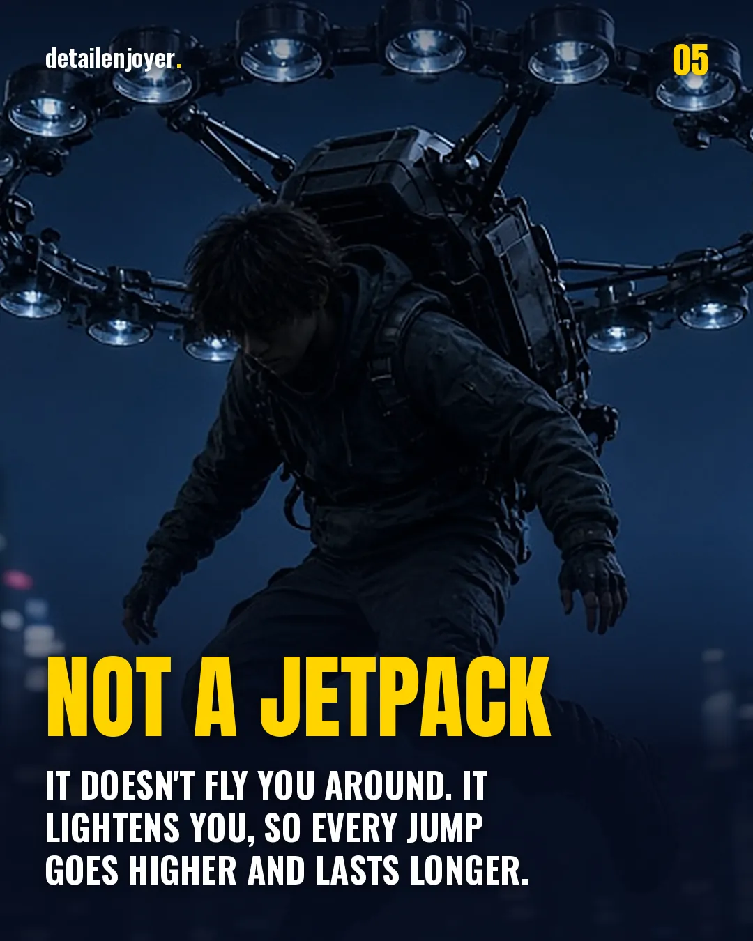 Not a jetpack It doesn't fly you around. It lightens you, so every jump goes higher and lasts longer.